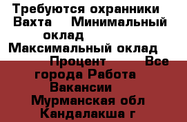 Требуются охранники . Вахта. › Минимальный оклад ­ 47 900 › Максимальный оклад ­ 79 200 › Процент ­ 20 - Все города Работа » Вакансии   . Мурманская обл.,Кандалакша г.